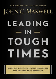 Leading in Tough Times: Overcome Even the Greatest Challenges with Courage and Confidence by Maxwell, John C.