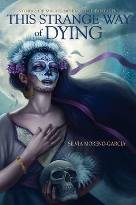 This Strange Way of Dying: Stories of Magic, Desire & the Fantastic -- Silvia Moreno-Garcia, Paperback