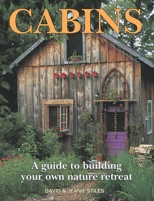 Cabins: A Guide to Building Your Own Nature Retreat -- David Stiles, Paperback