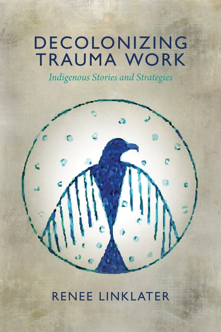 Decolonizing Trauma Work: Indigenous Stories and Strategies -- Renee Linklater, Paperback