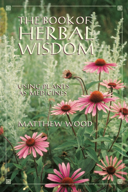 The Book of Herbal Wisdom: Using Plants as Medicines -- Matthew Wood, Paperback