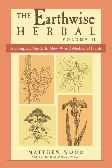The Earthwise Herbal, Volume II: A Complete Guide to New World Medicinal Plants -- Matthew Wood, Paperback