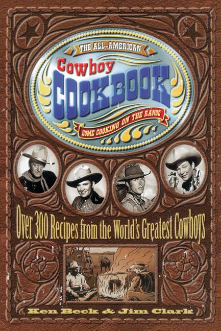 The All-American Cowboy Cookbook: Over 300 Recipes from the World's Greatest Cowboys (Western Home Cooking from Out on the Range Right to Your Dinner -- Ken Beck, Spiral