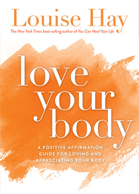 Love Your Body: A Positive Affirmation Guide for Loving and Appreciating Your Body -- Louise Hay, Paperback