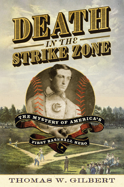 Death in the Strike Zone: The Mystery of America's First Baseball Hero -- Thomas W. Gilbert, Hardcover