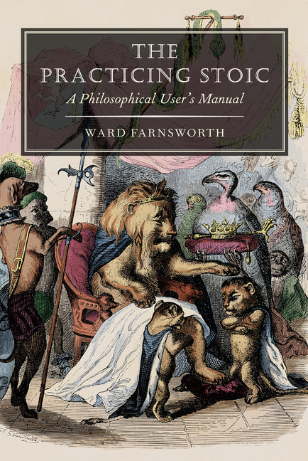 The Practicing Stoic: A Philosophical User's Manual -- Ward Farnsworth, Paperback