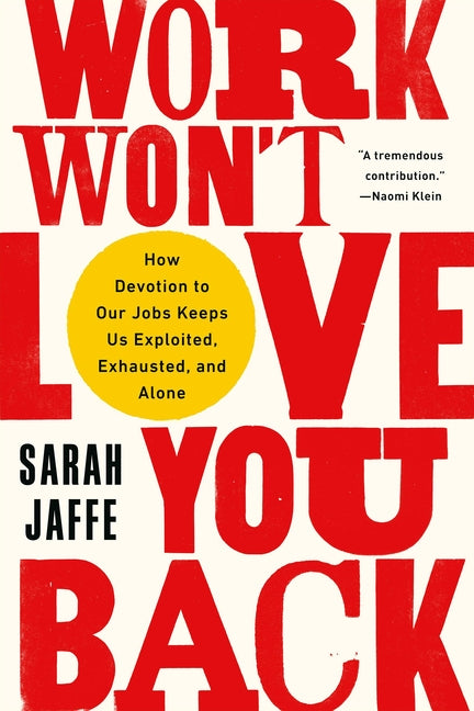 Work Won't Love You Back: How Devotion to Our Jobs Keeps Us Exploited, Exhausted, and Alone -- Sarah Jaffe, Paperback
