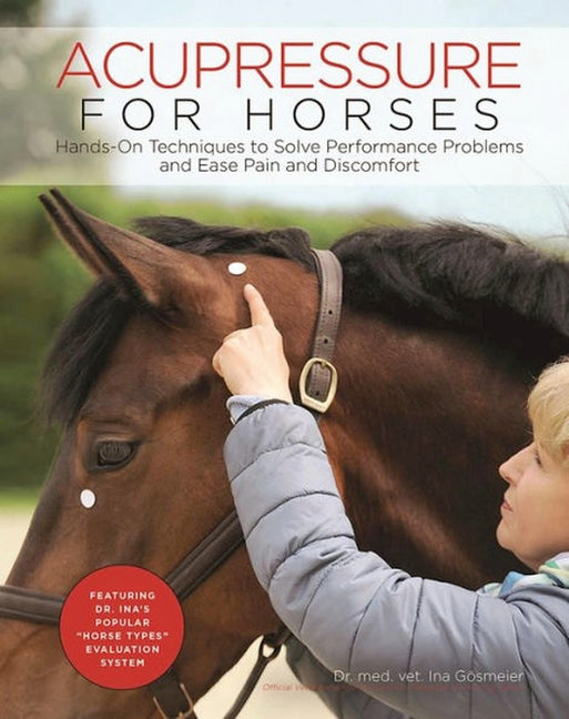 Acupressure for Horses: Hands-On Techniques to Solve Performance Problems and Ease Pain and Discomfort -- Ina Gosmeier, Spiral