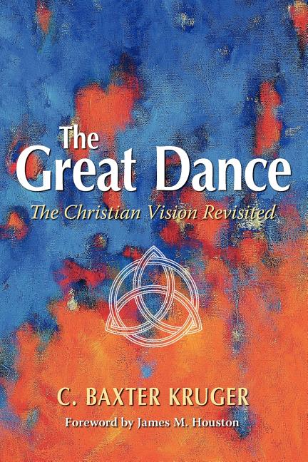 The Great Dance: The Christian Vision Revisited -- C. Baxter Kruger, Paperback