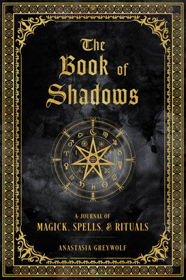 The Book of Shadows: A Journal of Magick, Spells, & Rituals -- Anastasia Greywolf, Hardcover