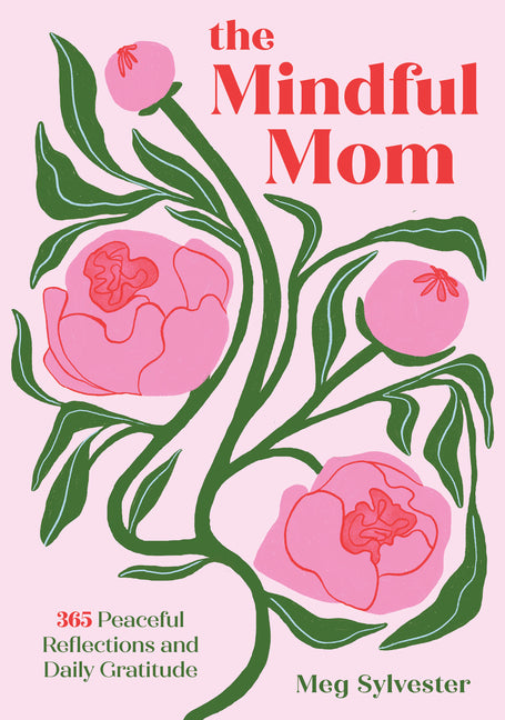 The Mindful Mom: 365 Peaceful Reflections and Daily Gratitude -- Meg Sylvester, Hardcover