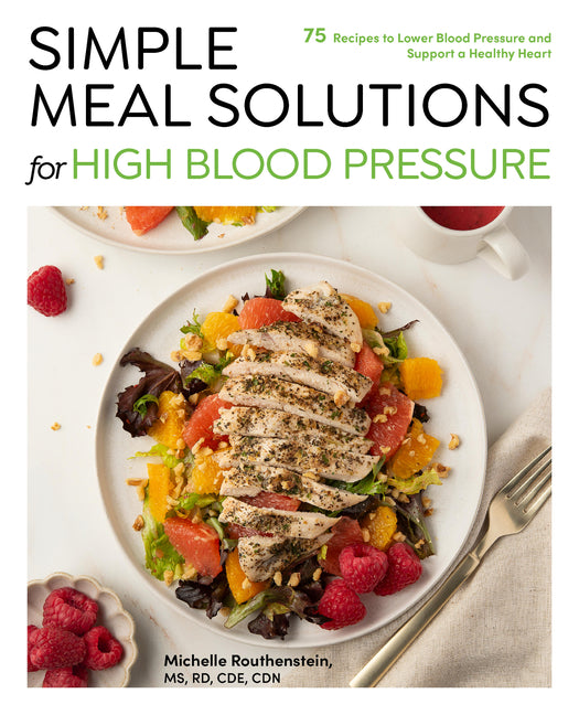 Simple Meal Solutions for High Blood Pressure: 75 Recipes to Lower Blood Pressure and Support a Healthy Heart -- Michelle Routhenstein, Paperback