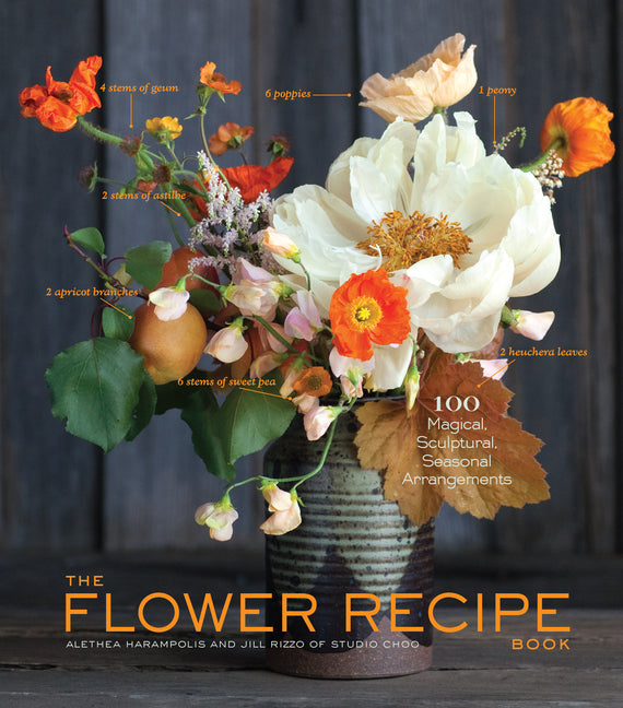 The Flower Recipe Book: 100 Magical, Sculptural, Seasonal Arrangements -- Alethea Harampolis, Hardcover