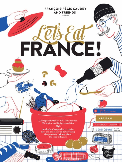 Let's Eat France!: 1,250 Specialty Foods, 375 Iconic Recipes, 350 Topics, 260 Personalities, Plus Hundreds of Maps, Charts, Tricks, Tips, and Anecdote -- François-Régis Gaudry, Hardcover