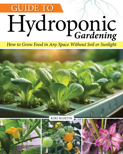 Guide to Hydroponic Gardening: How-To Grow Food in Any Space Without Soil or Sunlight -- Kiri Martin, Paperback