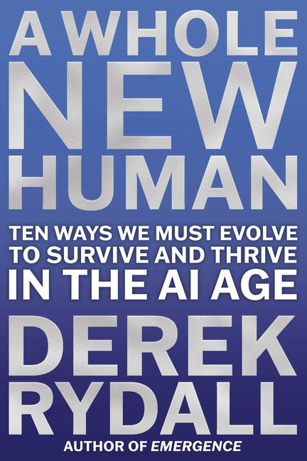 A Whole New Human: Ten Ways We Must Evolve to Survive and Thrive in the AI Age -- Derek Rydall, Hardcover