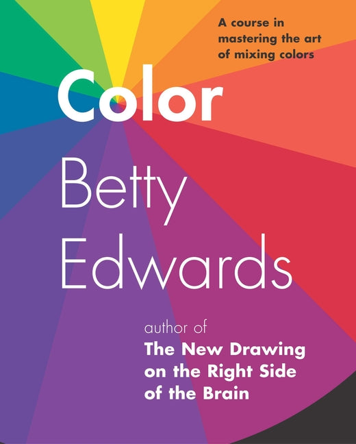 Color: A Course in Mastering the Art of Mixing Colors -- Betty Edwards, Paperback