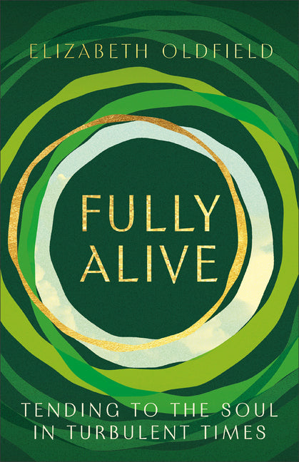Fully Alive: Tending to the Soul in Turbulent Times -- Elizabeth Oldfield, Paperback