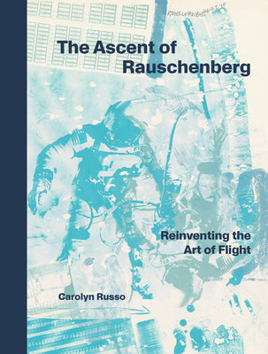 The Ascent of Rauschenberg: Reinventing the Art of Flight -- Carolyn Russo, Hardcover