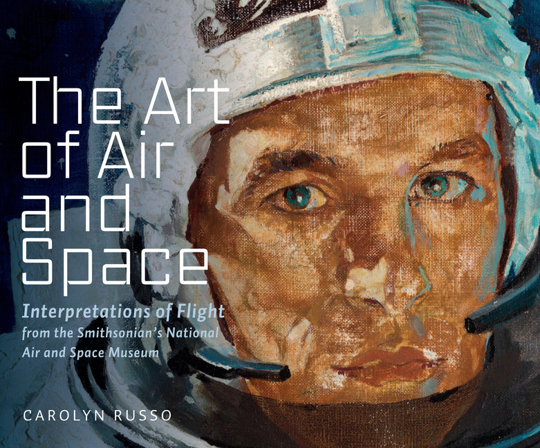 The Art of Air and Space: Interpretations of Flight from the Smithsonian's National Air and Space Museum -- Carolyn Russo, Hardcover