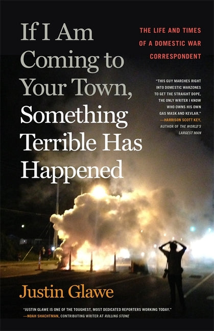 If I Am Coming to Your Town, Something Terrible Has Happened: The Life and Times of a Domestic War Correspondent -- Justin Glawe, Paperback