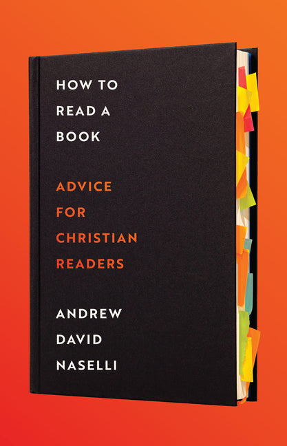 How to Read a Book: Advice for Christian Readers -- Andrew D. Naselli, Hardcover