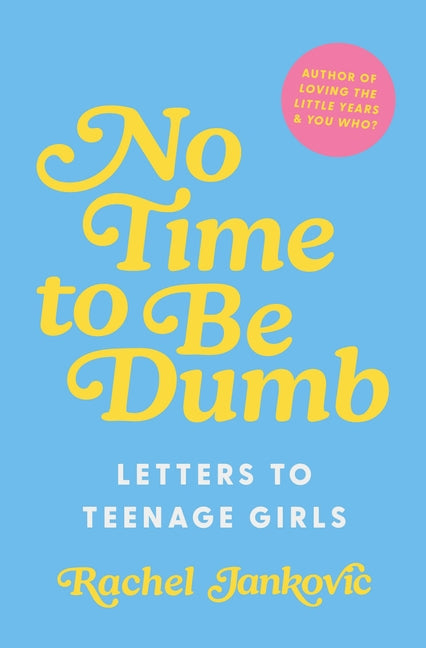 No Time to Be Dumb: Letters to Teenage Girls -- Rachel Jankovic, Hardcover