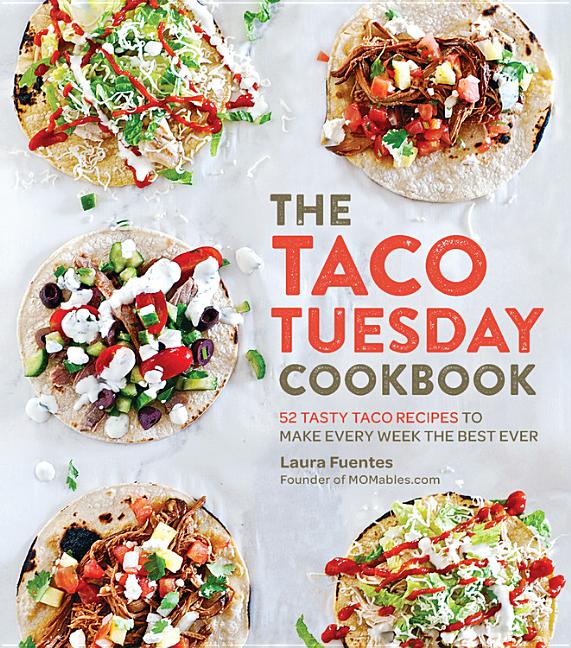 The Taco Tuesday Cookbook: 52 Tasty Taco Recipes to Make Every Week the Best Ever -- Laura Fuentes, Paperback