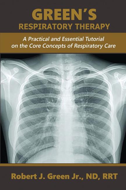Green's Respiratory Therapy: A Practical and Essential Tutorial on the Core Concepts of Respiratory Care -- Robert J. Jr. Green, Paperback