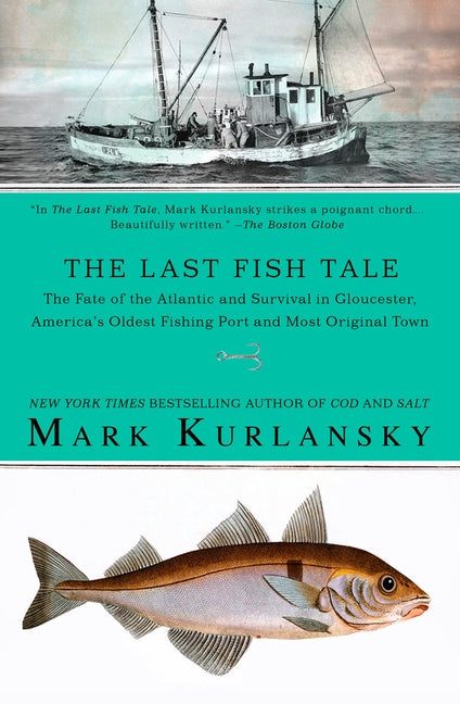 The Last Fish Tale: The Fate of the Atlantic and Survival in Gloucester, America's Oldest Fishing Port and Most Original Town -- Mark Kurlansky, Paperback