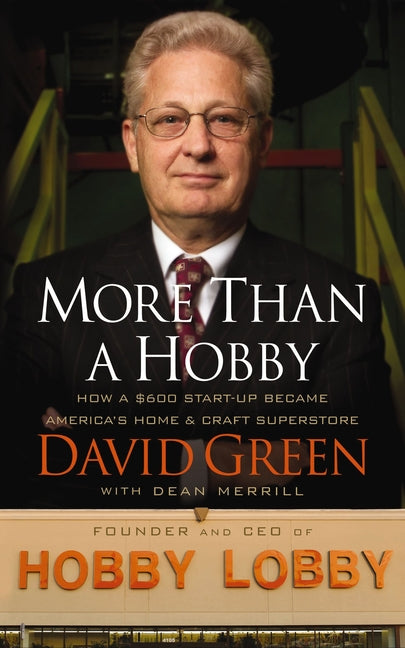 More Than a Hobby: How a $600 Startup Became America's Home and Craft Superstore (the Inside Story of Hobby Lobby) -- David Green, Paperback
