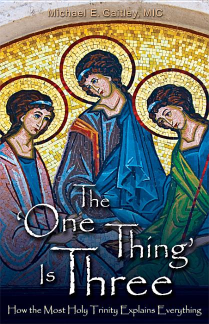 The One Thing Is Three: How the Most Holy Trinity Explains Everything -- Michael E. Gaitley, Paperback
