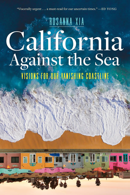 California Against the Sea: Visions for Our Vanishing Coastline -- Rosanna Xia, Paperback