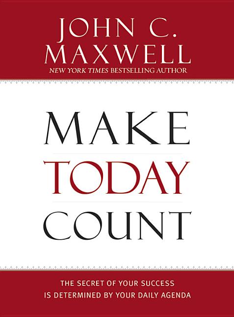 Make Today Count: The Secret of Your Success Is Determined by Your Daily Agenda -- John C. Maxwell, Hardcover
