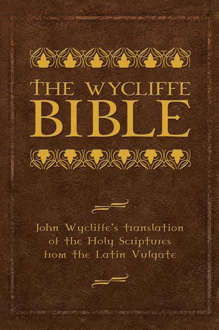 The Wycliffe Bible: John Wycliffe's Translation of the Holy Scriptures from the Latin Vulgate -- John Wycliffe, Bible