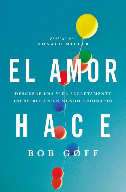El amor hace: Descubre una vida secretamente incre��ble en un mundo ordinario = Love Makes = Love Makes -- Bob Goff, Paperback