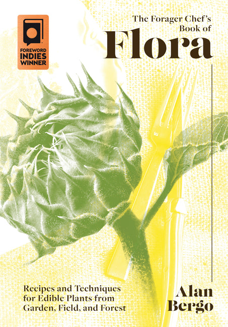 The Forager Chef's Book of Flora: Recipes and Techniques for Edible Plants from Garden, Field, and Forest -- Alan Bergo, Hardcover