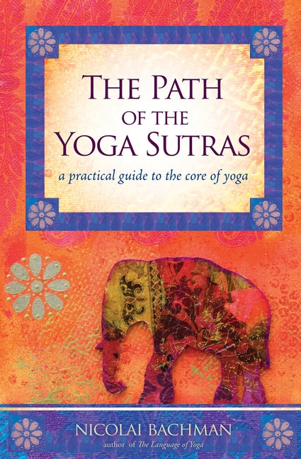 The Path of the Yoga Sutras: A Practical Guide to the Core of Yoga -- Nicolai Bachman, Paperback