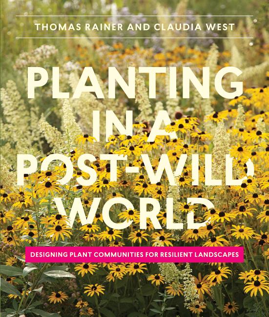 Planting in a Post-Wild World: Designing Plant Communities for Resilient Landscapes -- Thomas Rainer, Hardcover