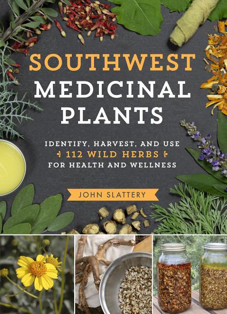 Southwest Medicinal Plants: Identify, Harvest, and Use 112 Wild Herbs for Health and Wellness -- John Slattery, Paperback