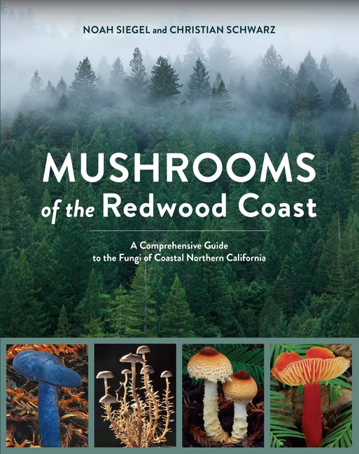Mushrooms of the Redwood Coast: A Comprehensive Guide to the Fungi of Coastal Northern California -- Noah Siegel, Paperback