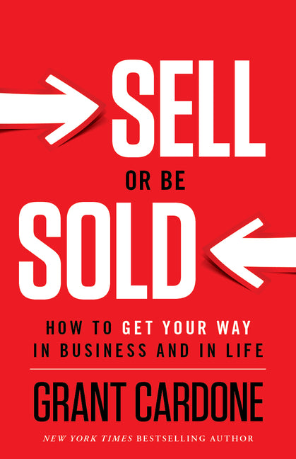 Sell or Be Sold: How to Get Your Way in Business and in Life -- Grant Cardone, Hardcover