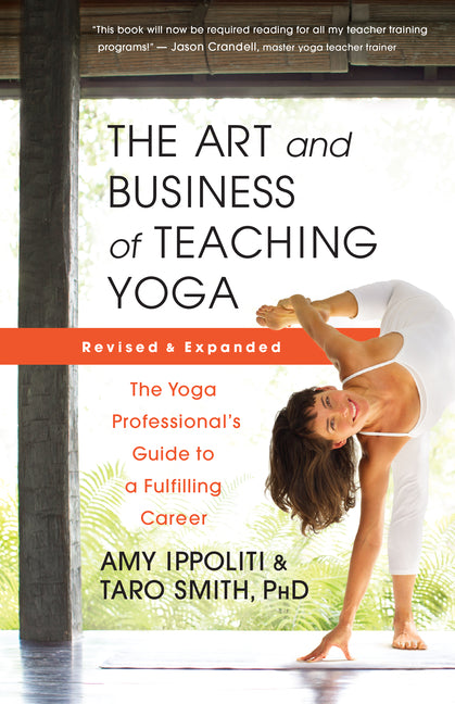 The Art and Business of Teaching Yoga (Revised): The Yoga Professional's Guide to a Fulfilling Career -- Amy Ippoliti, Paperback