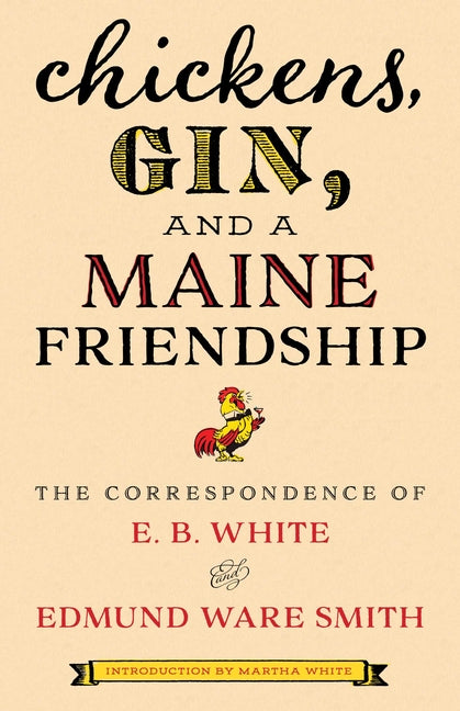 Chickens, Gin, and a Maine Friendship: The Correspondence of E. B. White and Edmund Ware Smith -- E. B. White, Hardcover
