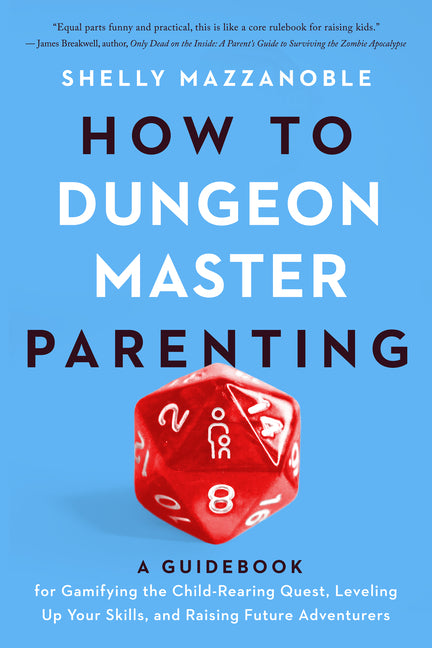 How to Dungeon Master Parenting: A Guidebook for Gamifying the Child Rearing Quest, Leveling Up Your Skills, and Raising Future Adventurers -- Shelly Mazzanoble, Paperback