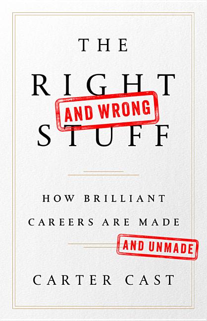 The Right-And Wrong-Stuff: How Brilliant Careers Are Made and Unmade -- Carter Cast, Hardcover