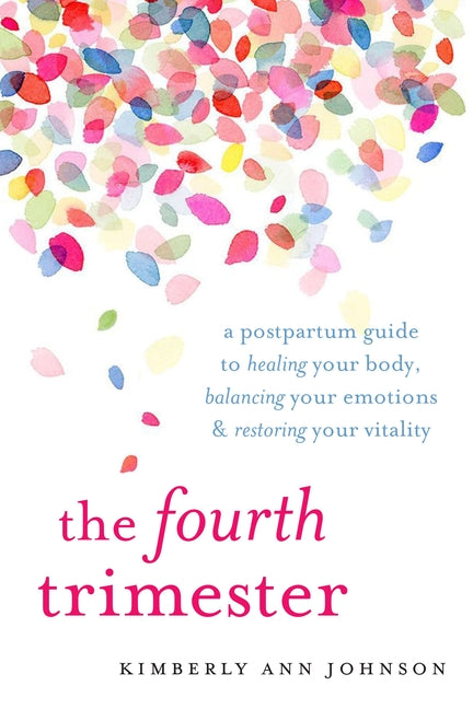The Fourth Trimester: A Postpartum Guide to Healing Your Body, Balancing Your Emotions, and Restoring Your Vitality -- Kimberly Ann Johnson, Paperback