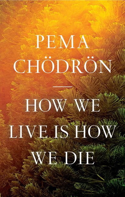 How We Live Is How We Die -- Pema Chodron, Hardcover
