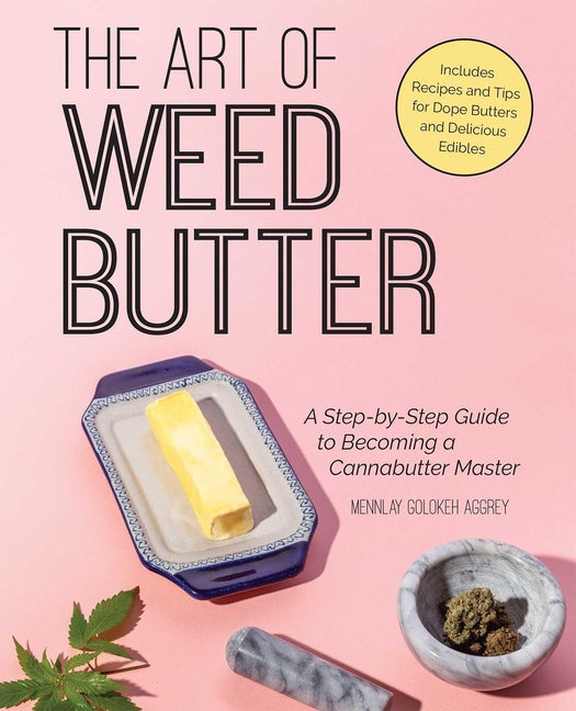 The Art of Weed Butter: A Step-By-Step Guide to Becoming a Cannabutter Master -- Mennlay Golokeh Aggrey, Paperback