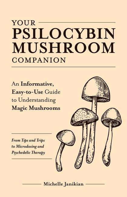 Your Psilocybin Mushroom Companion: An Informative, Easy-To-Use Guide to Understanding Magic Mushrooms--From Tips and Trips to Microdosing and Psyched -- Michelle Janikian, Paperback